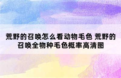 荒野的召唤怎么看动物毛色 荒野的召唤全物种毛色概率高清图